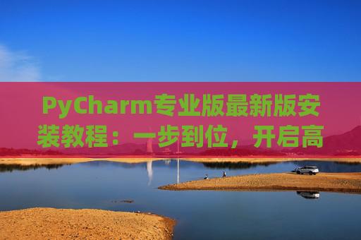 PyCharm专业版最新版安装教程：一步到位，开启高效Python开发之旅